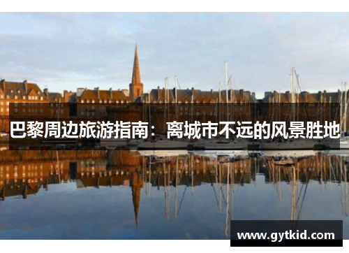 巴黎周边旅游指南：离城市不远的风景胜地